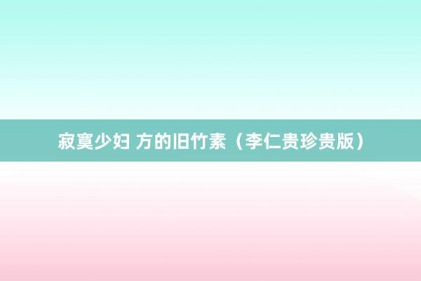 寂寞少妇 方的旧竹素（李仁贵珍贵版）